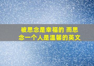 被思念是幸福的 而思念一个人是温馨的英文